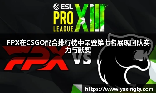 火狐电竞FPX在CSGO配合排行榜中荣登第七名展现团队实力与默契