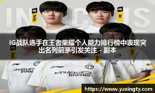 火狐电竞IG战队选手在王者荣耀个人能力排行榜中表现突出名列前茅引发关注 - 副本