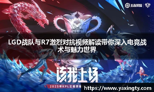 火狐电竞LGD战队与R7激烈对抗视频解读带你深入电竞战术与魅力世界