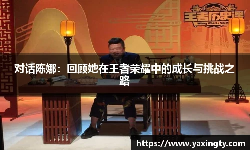 火狐电竞对话陈娜：回顾她在王者荣耀中的成长与挑战之路